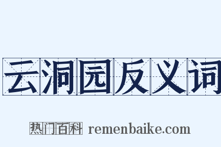 云洞园反义词是什么意思的图片